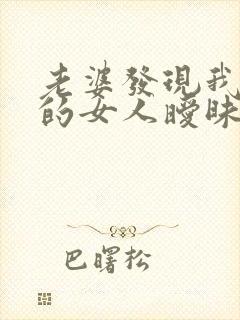 老婆发现我和别的女人暧昧聊天