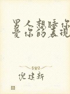 男人想睡你但不爱你的表现