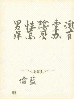 男性阴囊潮湿瘙痒怎么办有办法解除吗