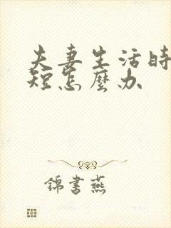 夫妻生活时间变短怎么办