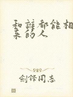 和谁都能相处得来的人