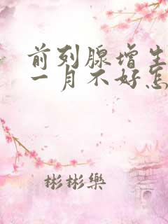 前列腺增生服药一月不好怎么办