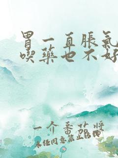 胃一直胀气打嗝吃药也不好怎么办