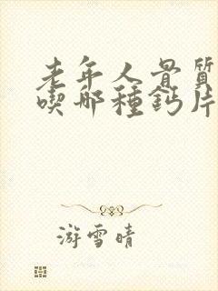 老年人骨质疏松吃哪种钙片比较好