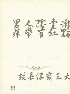 男人阴囊潮湿瘙痒带有红点是怎么回事