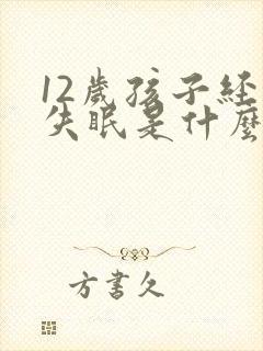 12岁孩子经常失眠是什么原因