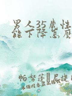 男人35岁性功能下降怎么办