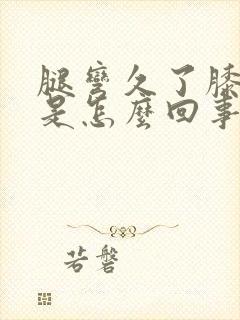 腿弯久了膝盖疼是怎么回事