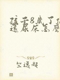 孩子8岁了偶尔还尿床怎么回事