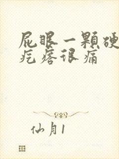 屁眼一颗硬硬的疙瘩很痛