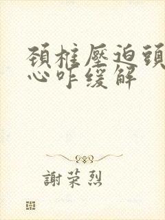 颈椎压迫头晕恶心咋缓解