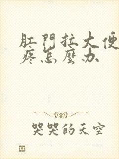 肛门拉大便撕裂疼怎么办