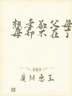 想孝敬父母,父母却不在了的诗句