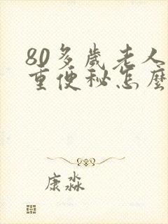 80多岁老人严重便秘怎么办