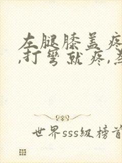 左腿膝盖疼痛,,打弯就疼,为什么