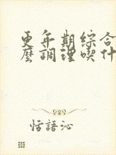 更年期综合症怎么调理吃什么药