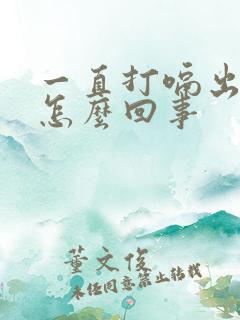 一直打嗝出气是怎么回事