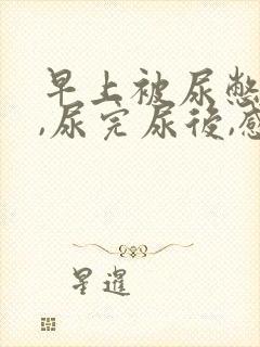 早上被尿憋醒后,尿完尿后,感觉特别不舒服