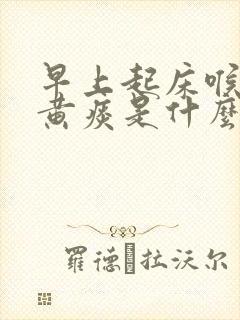 早上起床喉咙有黄痰是什么原因造成的