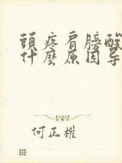 头疼肩膀酸疼是什么原因导致的