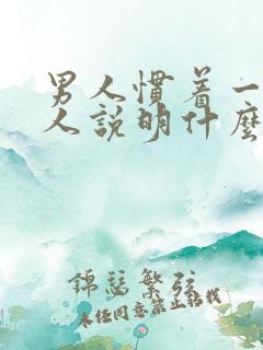 男人惯着一个女人说明什么