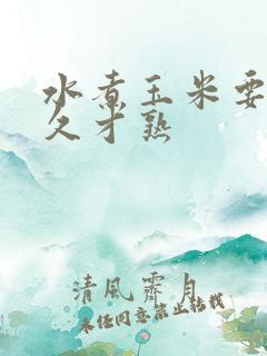 水煮玉米要煮多久才熟