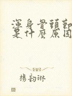 浑身骨头节酸疼是什么原因引起的