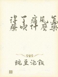 得了痛风怎么治疗吃什么药