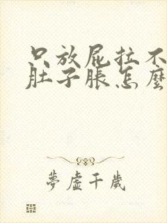 只放屁拉不出屎肚子胀怎么办