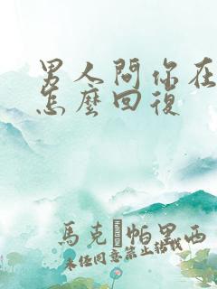 男人问你在干嘛怎么回复