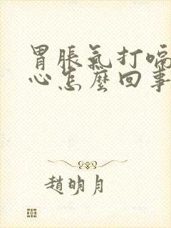 胃胀气打嗝还恶心怎么回事