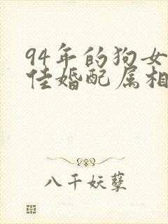 94年的狗女最佳婚配属相