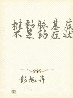 椎动脉基底供血不足的症状