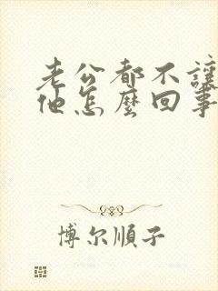 老公都不让我碰他怎么回事