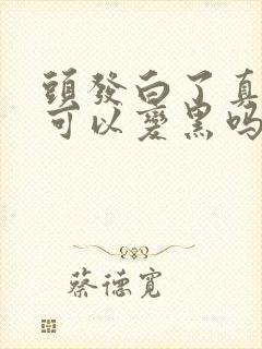 头发白了真的还可以变黑吗