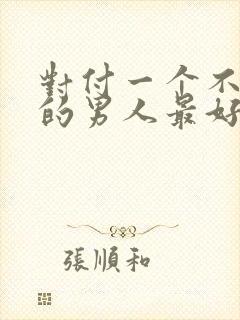 对付一个不理你的男人最好方法