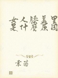 女人膝盖里疼痛是什么原因