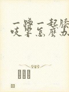 一蹲一起膝盖咯吱响怎么办