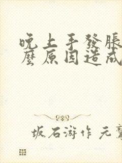 晚上手发胀是什么原因造成的