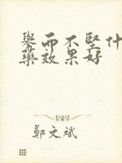 举而不坚什么中药效果好