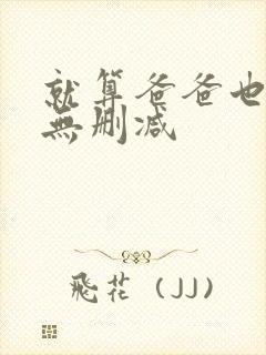 就算爸爸也想做无删减