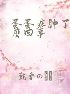 蛋蛋疼肿了是怎么回事