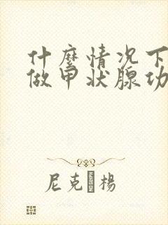 什么情况下需要做甲状腺功能检查