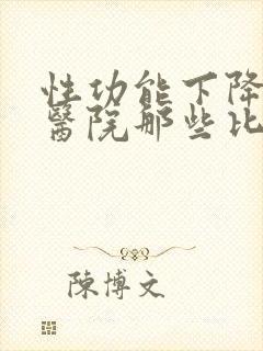 性功能下降治疗医院那些比较好