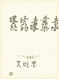 眼睛去黄去红血丝的眼药水有哪些