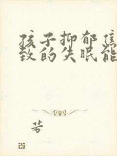 孩子抑郁焦虑导致的失眠能治好吗