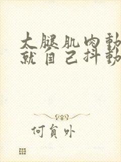 大腿肌肉动不动就自己抖动怎么回事