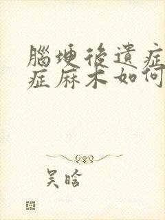 脑埂后遗症后遗症麻木如何治疗