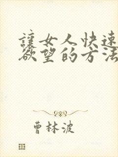 让女人快速增加欲望的方法