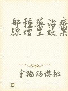 哪种药治疗前列腺增生效果好